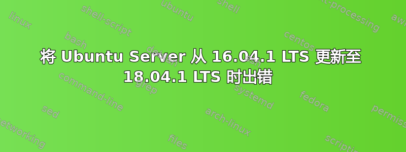 将 Ubuntu Server 从 16.04.1 LTS 更新至 18.04.1 LTS 时出错 