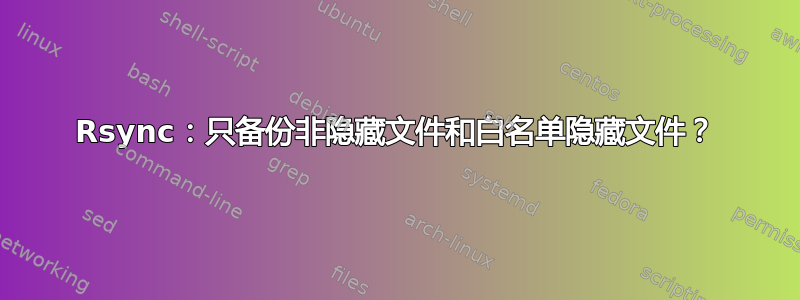 Rsync：只备份非隐藏文件和白名单隐藏文件？