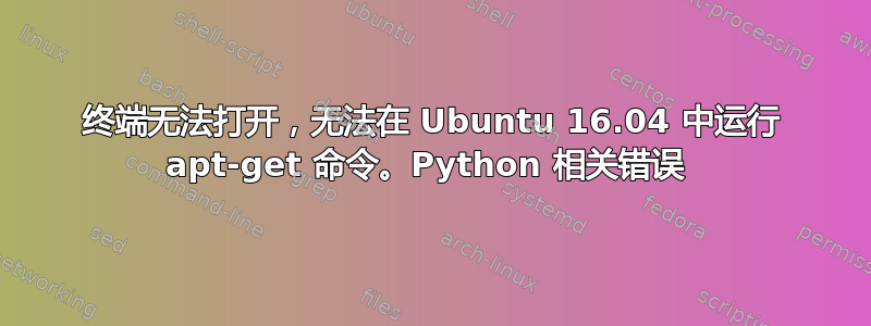 终端无法打开，无法在 Ubuntu 16.04 中运行 apt-get 命令。Python 相关错误 