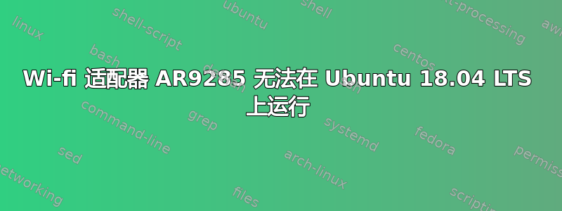 Wi-fi 适配器 AR9285 无法在 Ubuntu 18.04 LTS 上运行