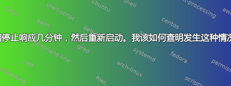 我的服务器停止响应几分钟，然后重新启动。我该如何查明发生这种情况的原因？