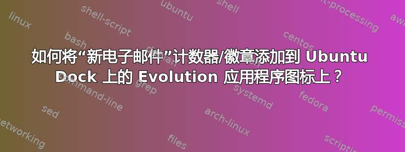 如何将“新电子邮件”计数器/徽章添加到 Ubuntu Dock 上的 Evolution 应用程序图标上？