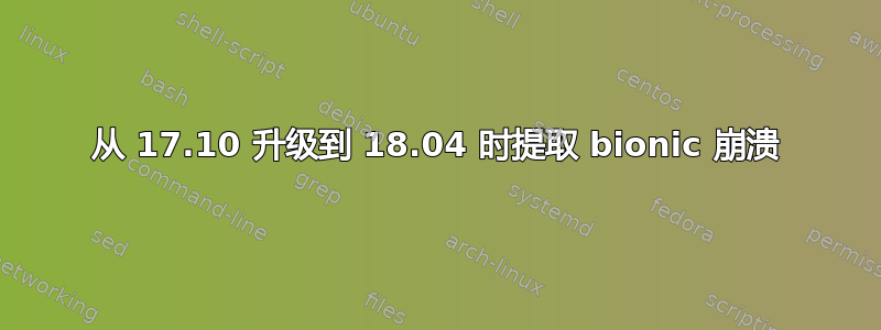 从 17.10 升级到 18.04 时提取 bionic 崩溃