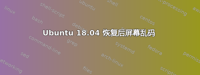 Ubuntu 18.04 恢复后屏幕乱码