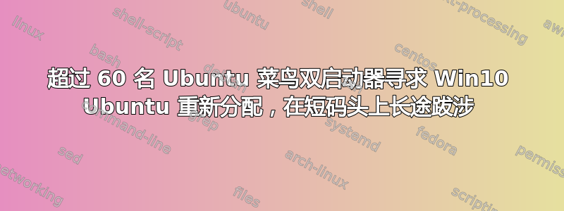 超过 60 名 Ubuntu 菜鸟双启动器寻求 Win10 Ubuntu 重新分配，在短码头上长途跋涉