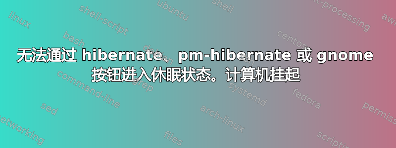 无法通过 hibernate、pm-hibernate 或 gnome 按钮进入休眠状态。计算机挂起