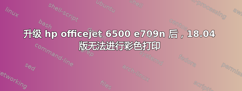 升级 hp officejet 6500 e709n 后，18.04 版无法进行彩色打印