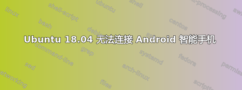 Ubuntu 18.04 无法连接 Android 智能手机