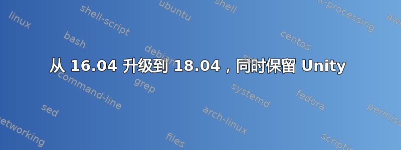 从 16.04 升级到 18.04，同时保留 Unity