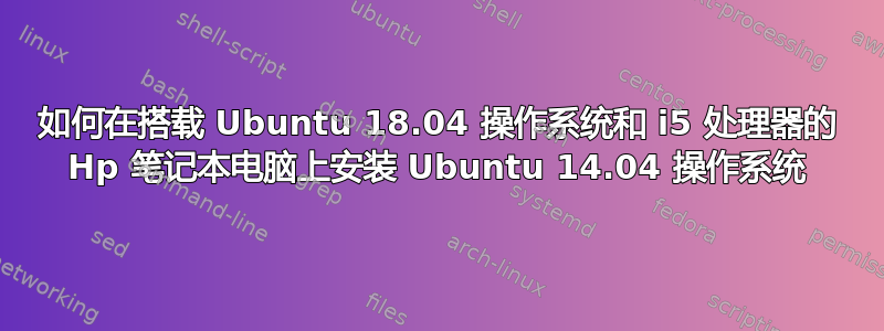 如何在搭载 Ubuntu 18.04 操作系统和 i5 处理器的 Hp 笔记本电脑上安装 Ubuntu 14.04 操作系统