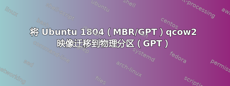 将 Ubuntu 1804（MBR/GPT）qcow2 映像迁移到物理分区（GPT）