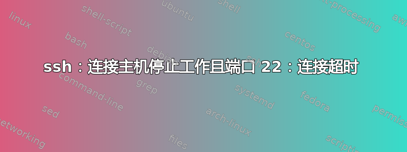 ssh：连接主机停止工作且端口 22：连接超时