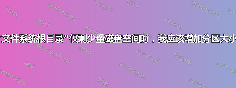 当卷“文件系统根目录”仅剩少量磁盘空间时，我应该增加分区大小吗？