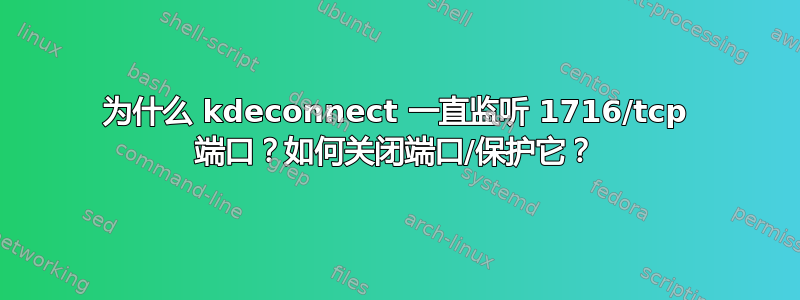 为什么 kdeconnect 一直监听 1716/tcp 端口？如何关闭端口/保护它？