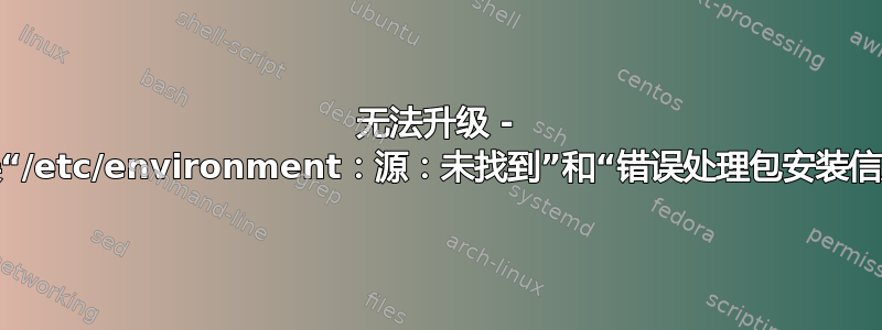 无法升级 - 错误“/etc/environment：源：未找到”和“错误处理包安装信息”