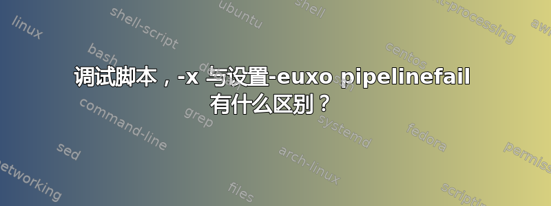 调试脚本，-x 与设置-euxo pipelinefail 有什么区别？