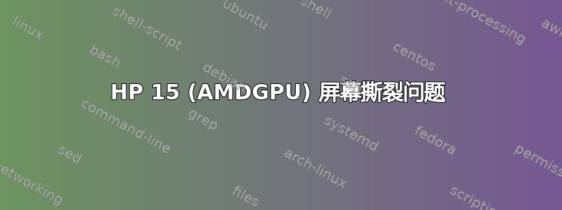 HP 15 (AMDGPU) 屏幕撕裂问题