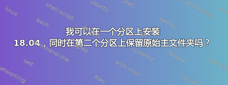 我可以在一个分区上安装 18.04，同时在第二个分区上保留原始主文件夹吗？