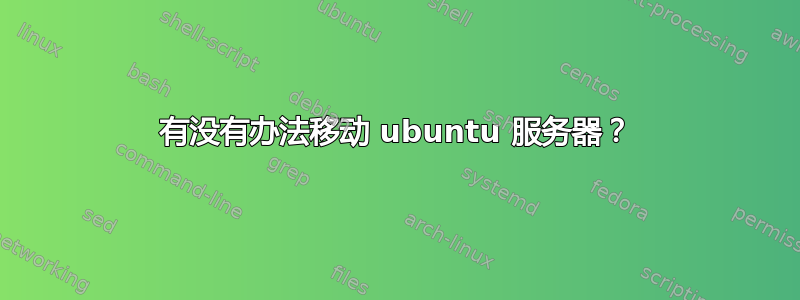 有没有办法移动 ubuntu 服务器？