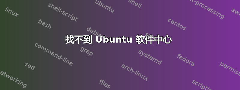 找不到 Ubuntu 软件中心