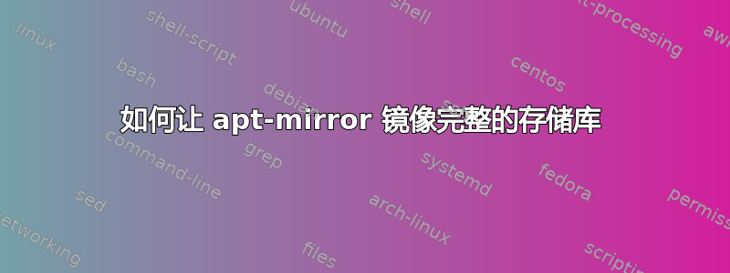 如何让 apt-mirror 镜像完整的存储库