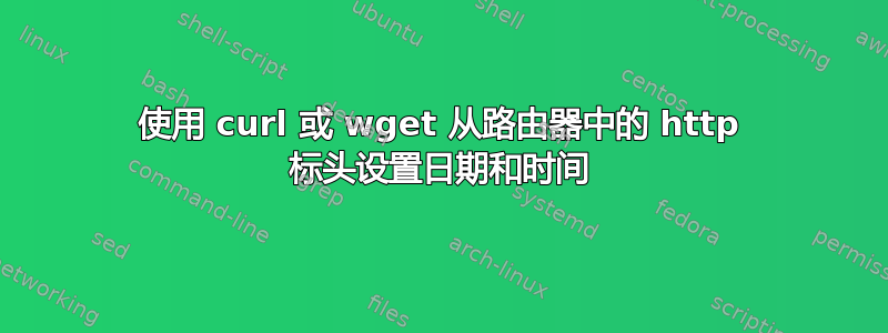 使用 curl 或 wget 从路由器中的 http 标头设置日期和时间