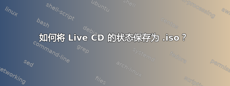 如何将 Live CD 的状态保存为 .iso？