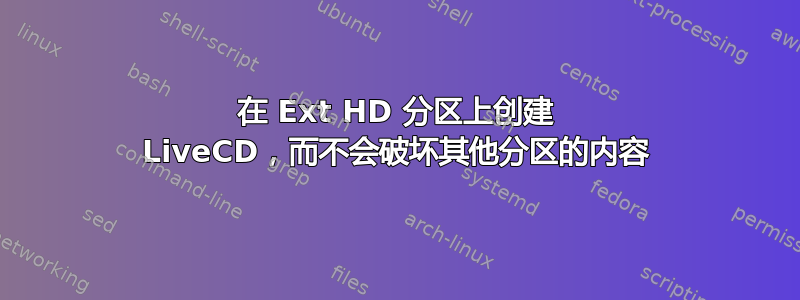 在 Ext HD 分区上创建 LiveCD，而不会破坏其他分区的内容