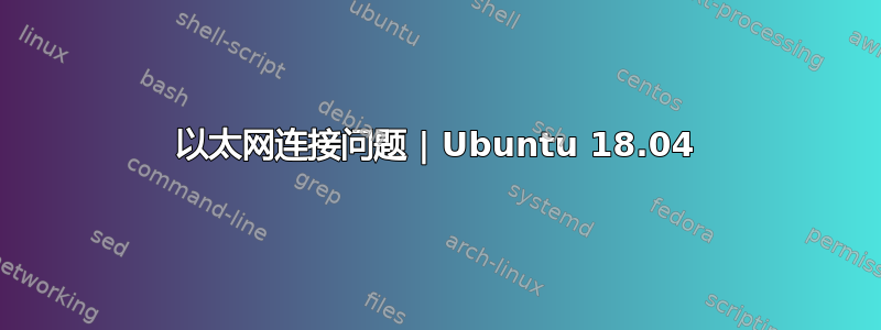 以太网连接问题 | Ubuntu 18.04