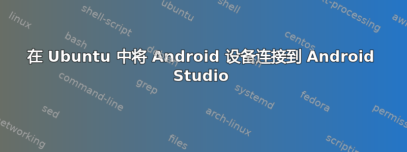 在 Ubuntu 中将 Android 设备连接到 Android Studio