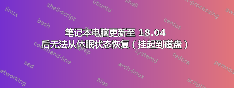 笔记本电脑更新至 18.04 后无法从休眠状态恢复（挂起到磁盘）
