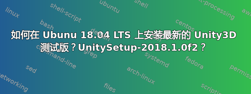 如何在 Ubunu 18.04 LTS 上安装最新的 Unity3D 测试版？UnitySetup-2018.1.0f2？