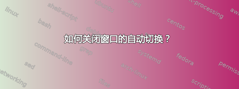 如何关闭窗口的自动切换？