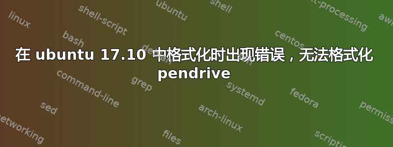 在 ubuntu 17.10 中格式化时出现错误，无法格式化 pendrive