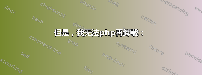 但是，我无法php再卸载：