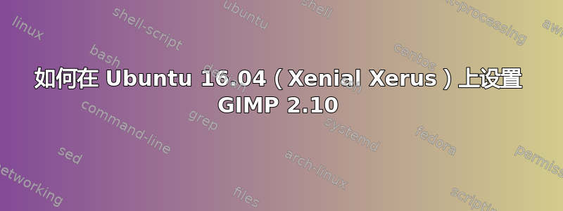 如何在 Ubuntu 16.04（Xenial Xerus）上设置 GIMP 2.10