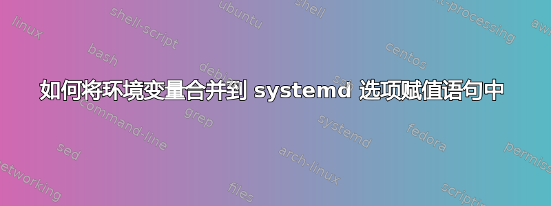 如何将环境变量合并到 systemd 选项赋值语句中