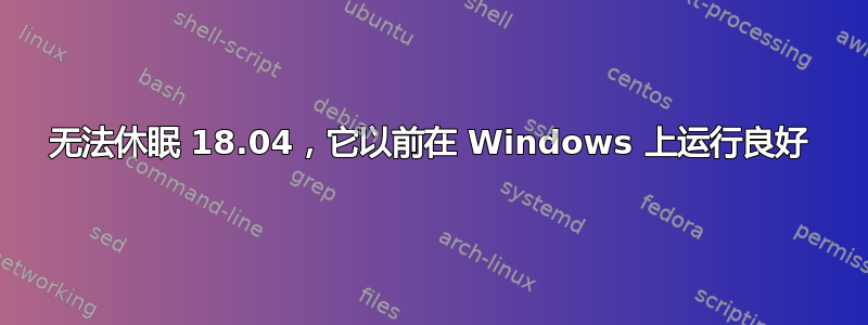 无法休眠 18.04，它以前在 Windows 上运行良好