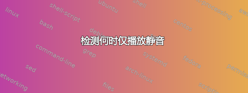 检测何时仅播放静音