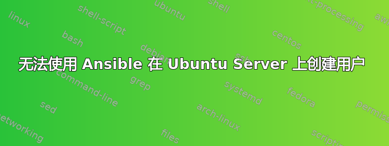 无法使用 Ansible 在 Ubuntu Server 上创建用户