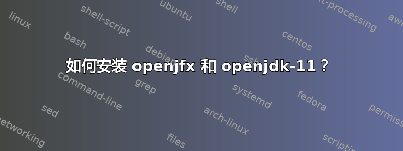 如何安装 openjfx 和 openjdk-11？