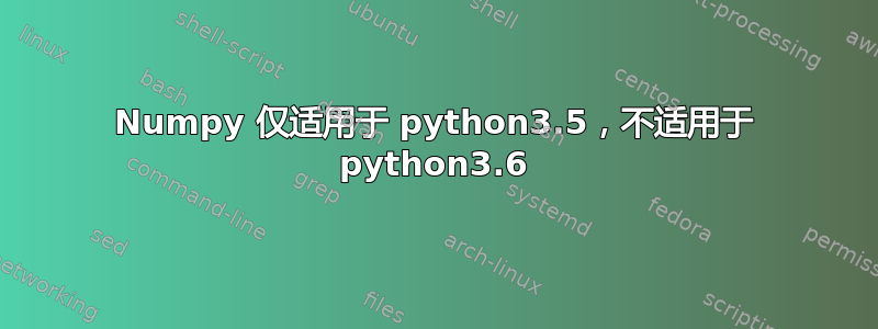 Numpy 仅适用于 python3.5，不适用于 python3.6