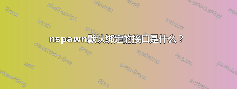 nspawn默认绑定的接口是什么？