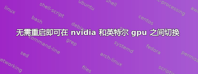 无需重启即可在 nvidia 和英特尔 gpu 之间切换