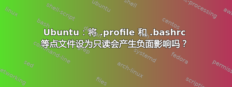 Ubuntu：将 .profile 和 .bashrc 等点文件设为只读会产生负面影响吗？