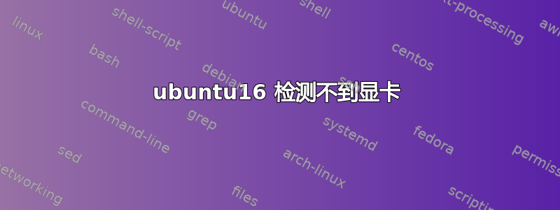 ubuntu16 检测不到显卡