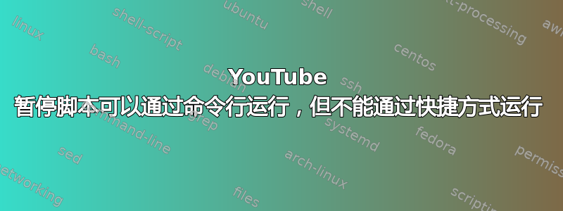 YouTube 暂停脚本可以通过命令行运行，但不能通过快捷方式运行