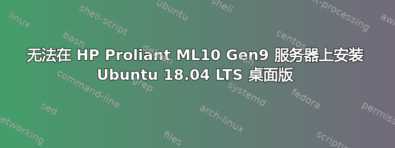 无法在 HP Proliant ML10 Gen9 服务器上安装 Ubuntu 18.04 LTS 桌面版