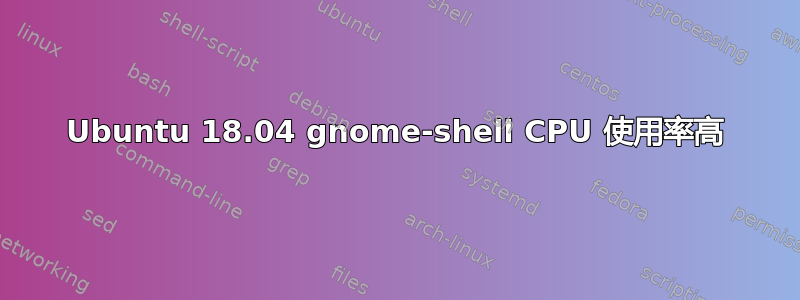 Ubuntu 18.04 gnome-shell CPU 使用率高