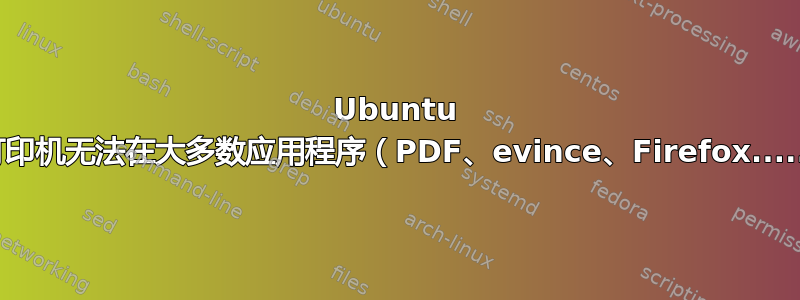 Ubuntu 18.04：打印机无法在大多数应用程序（PDF、evince、Firefox......）上使用